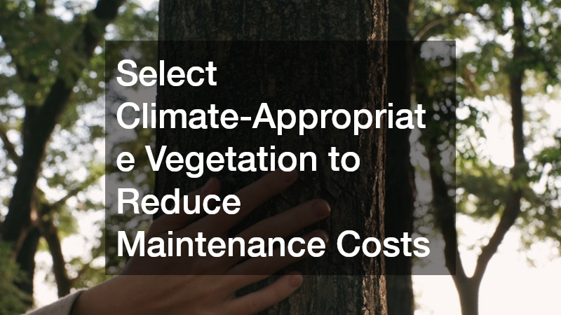 Select Climate-Appropriate Vegetation to Reduce Maintenance Costs