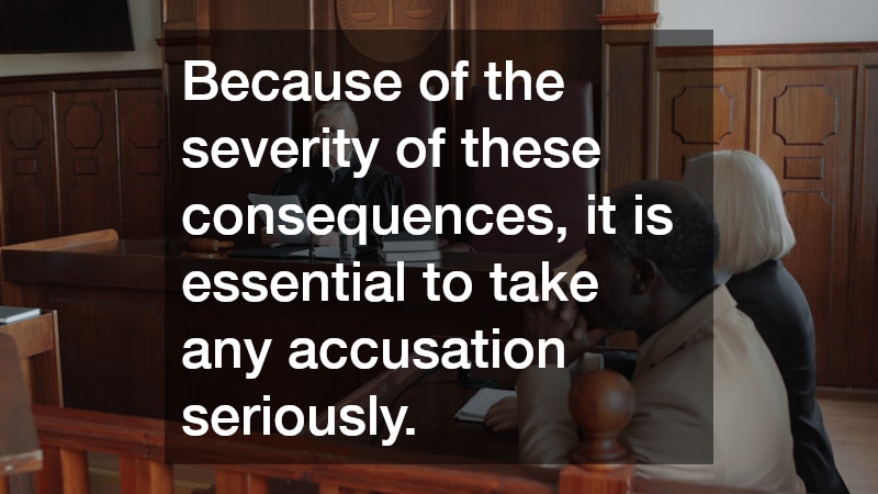 Because of the severity of these consequences, it is essential to take any accusation seriously. 