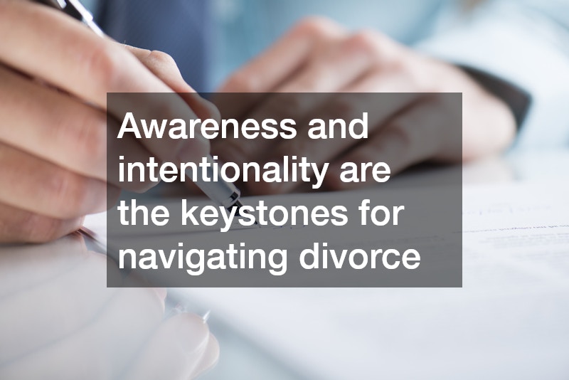 Awareness and intentionality are the keystones for navigating divorce
