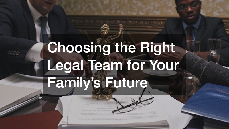 Choosing the Right Legal Team for Your Family’s Future