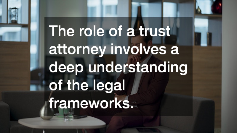 The role of a trust attorney involves a deep understanding of the legal frameworks.