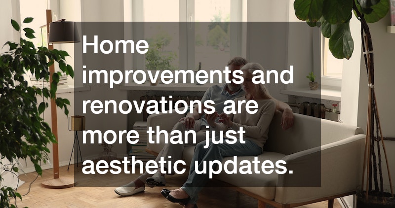 Home improvements and renovations are more than just aesthetic updates.