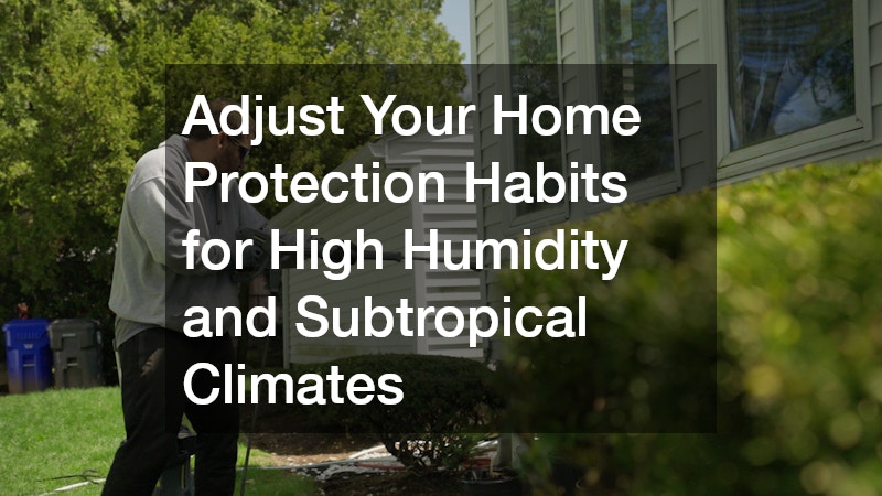 Adjust Your Home Protection Habits for High Humidity and Subtropical Climates