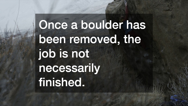 Once a boulder has been removed, the job is not necessarily finished.