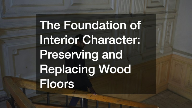 The Foundation of Interior Character: Preserving and Replacing Wood Floors