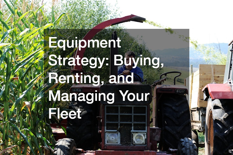 Equipment Strategy: Buying, Renting, and Managing Your Fleet