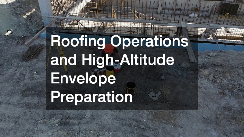Roofing Operations and High-Altitude Envelope Preparation