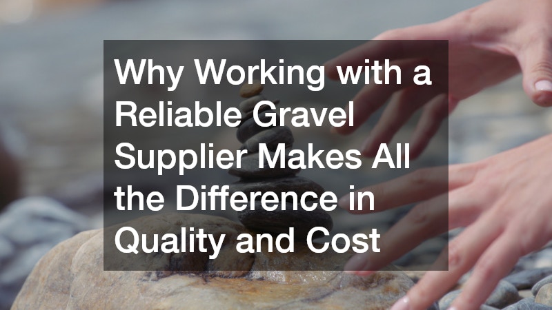 Why Working with a Reliable Gravel Supplier Makes All the Difference in Quality and Cost