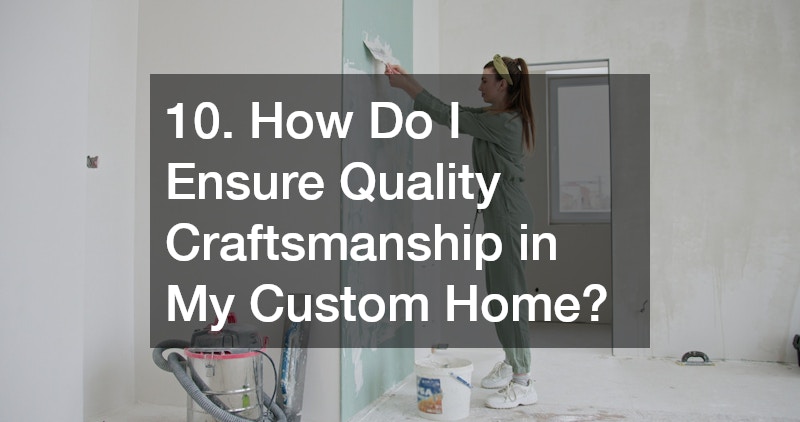 10. How Do I Ensure Quality Craftsmanship in My Custom Home?