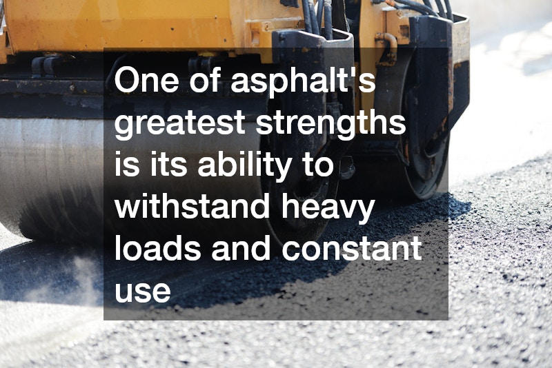 One of asphalt’s greatest strengths is its ability to withstand heavy loads and constant use