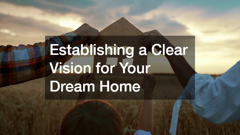 Establishing a Clear Vision for Your Dream Home