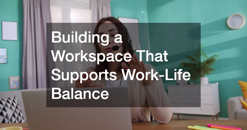 Building a Workspace That Supports Work-Life Balance