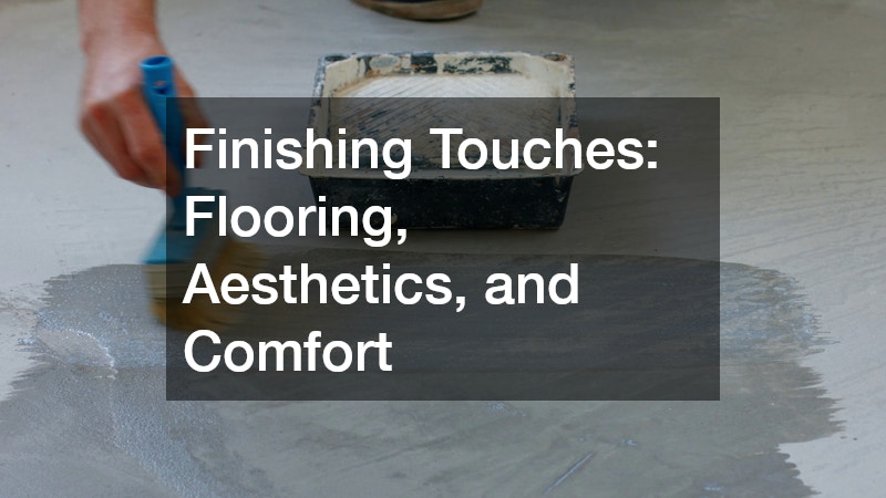 Finishing Touches: Flooring, Aesthetics, and Comfort