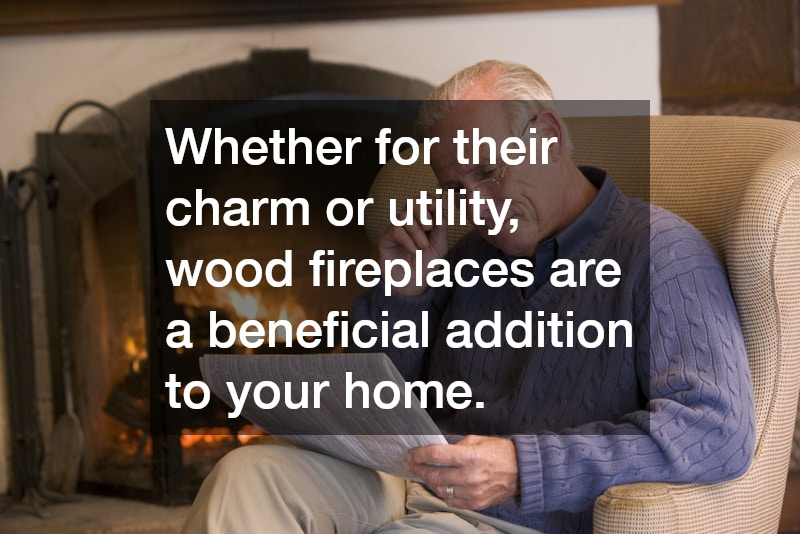 Whether for their charm or utility, wood fireplaces are a beneficial addition to your home.