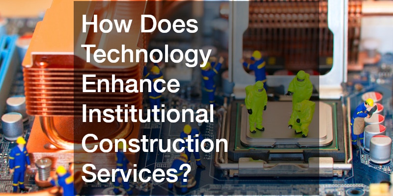 How Does Technology Enhance Institutional Construction Services?