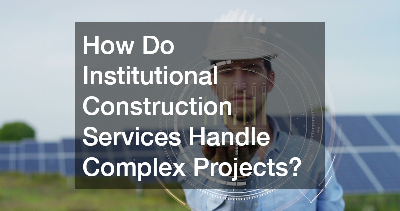 How Do Institutional Construction Services Handle Complex Projects?