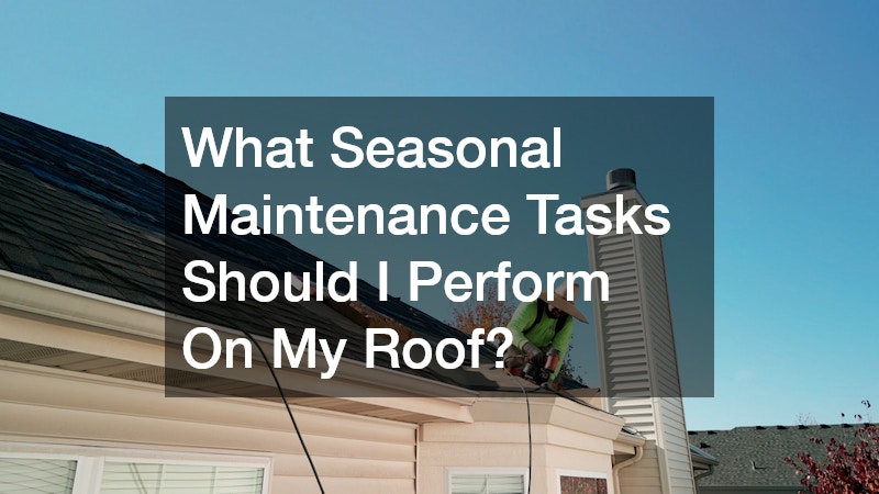 What Seasonal Maintenance Tasks Should I Perform On My Roof?
