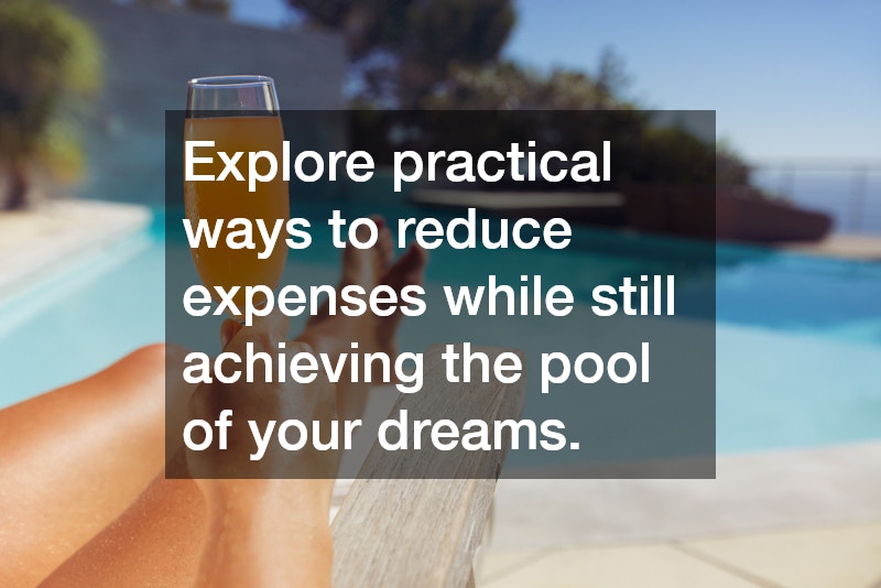 Explore practical ways to reduce expenses while still achieving the pool of your dreams.