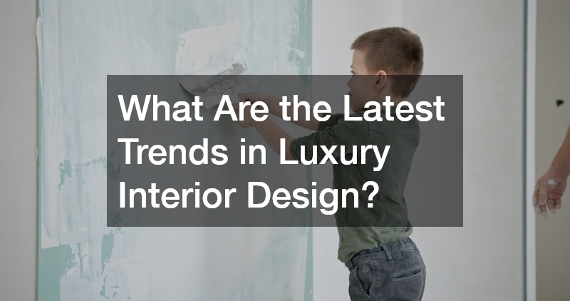 What Are the Latest Trends in Luxury Interior Design?
