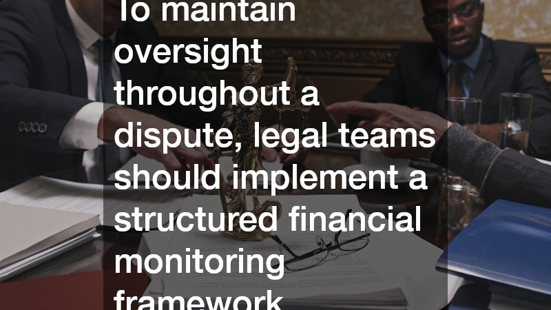 To maintain oversight throughout a dispute, legal teams should implement a structured financial monitoring framework.
