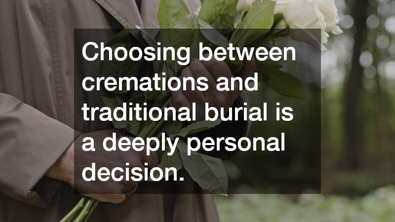 Choosing between cremations and traditional burial is a deeply personal decision.