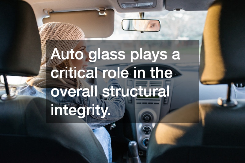 Auto glass plays a critical role in the overall structural integrity.