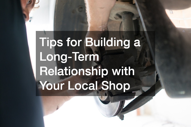 Tips for Building a Long-Term Relationship with Your Local Shop