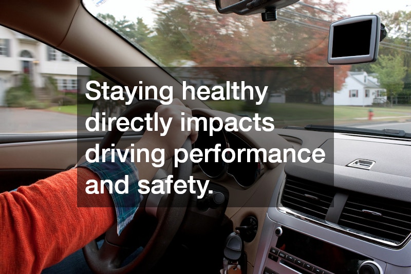 Staying healthy directly impacts driving performance and safety.