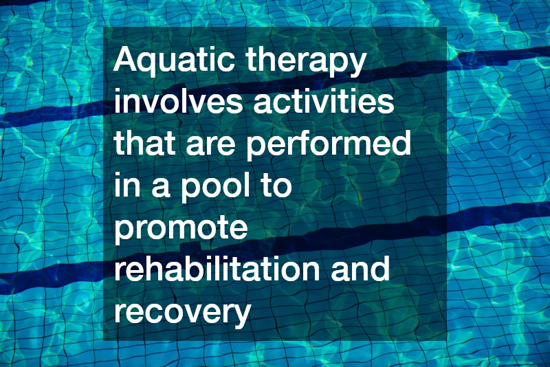 Aquatic therapy involves activities that are performed in a pool to promote rehabilitation and recovery