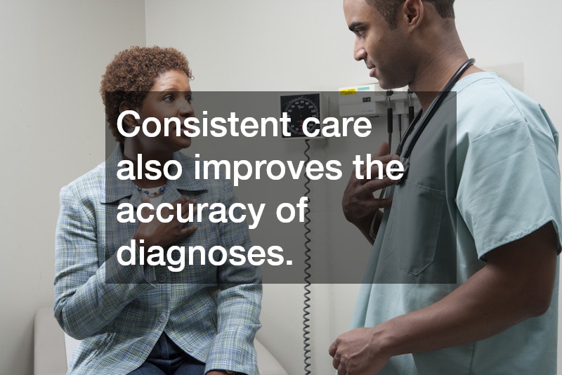 Consistent care also improves the accuracy of diagnoses.