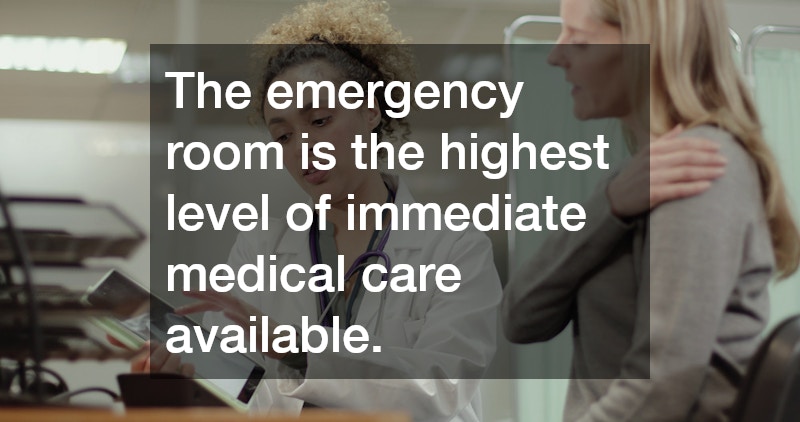 The emergency room is the highest level of immediate medical care available. 