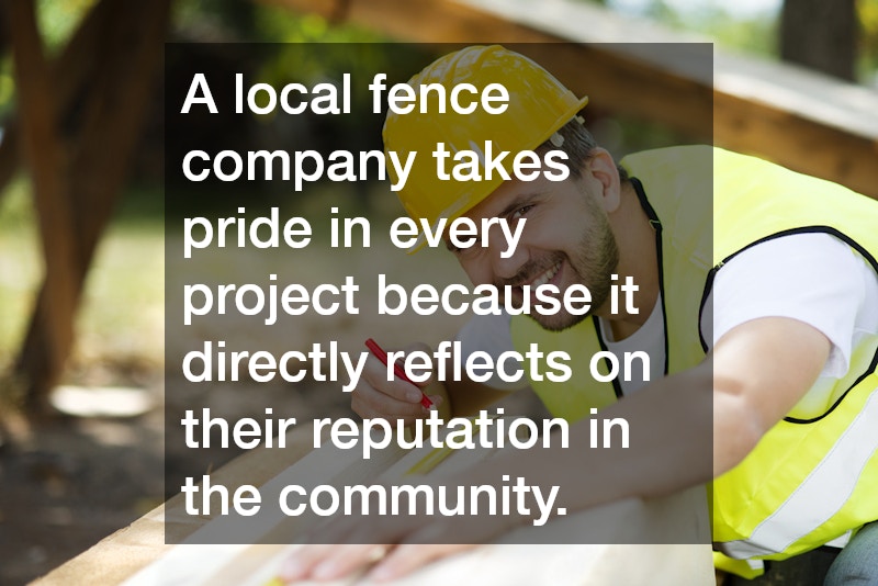 A local fence company takes pride in every project because it directly reflects on their reputation in the community. 