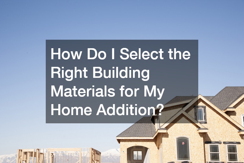 How Do I Select the Right Building Materials for My Home Addition?