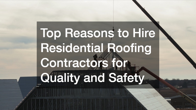 Top Reasons to Hire Residential Roofing Contractors for Quality and Safety