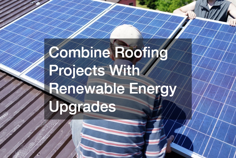 Combine Roofing Projects With Renewable Energy Upgrades