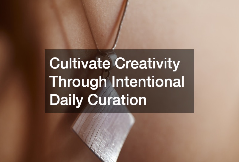 Cultivate Creativity Through Intentional Daily Curation