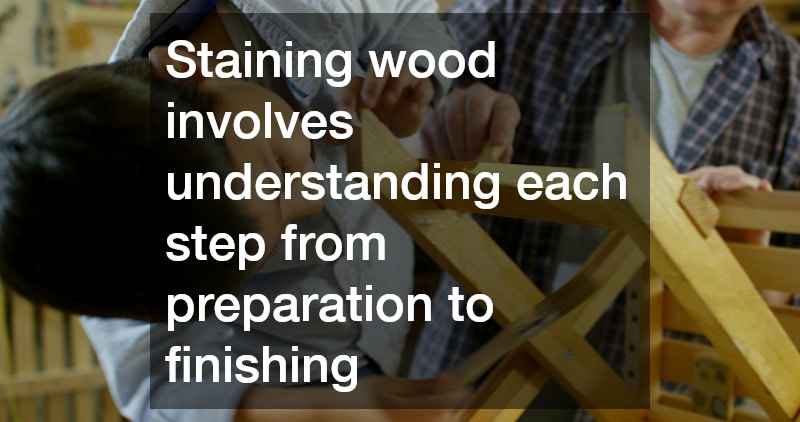 Staining wood involves understanding each step from preparation to finishing