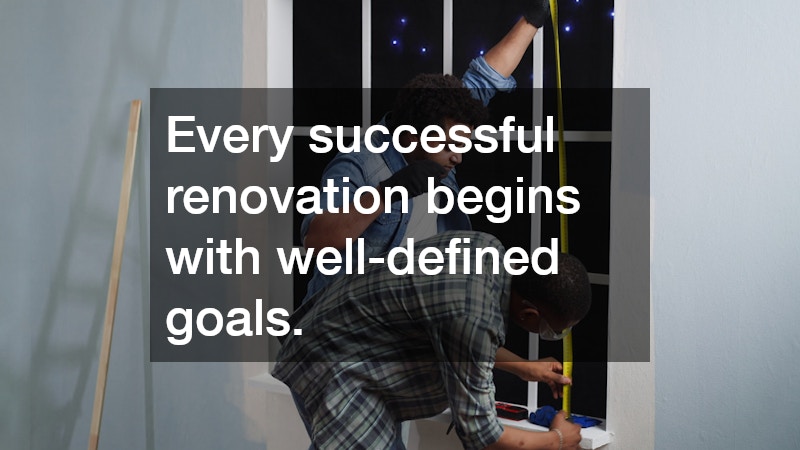 Every successful renovation begins with well-defined goals.
