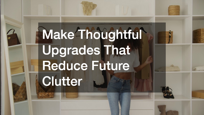 Make Thoughtful Upgrades That Reduce Future Clutter