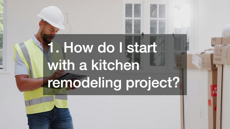 1. How do I start with a kitchen remodeling project?