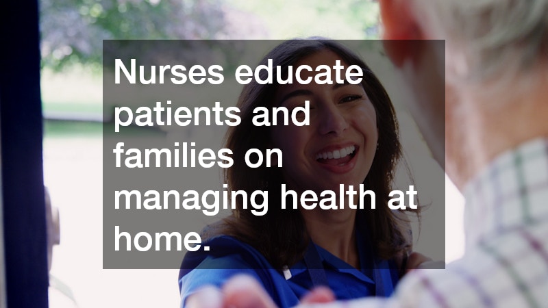 Nurses educate patients and families on managing health at home.