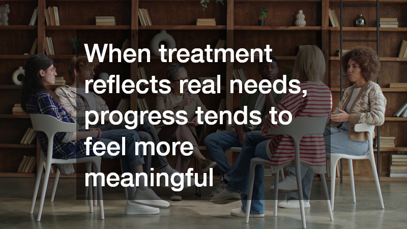 When treatment reflects real needs, progress tends to feel more meaningful