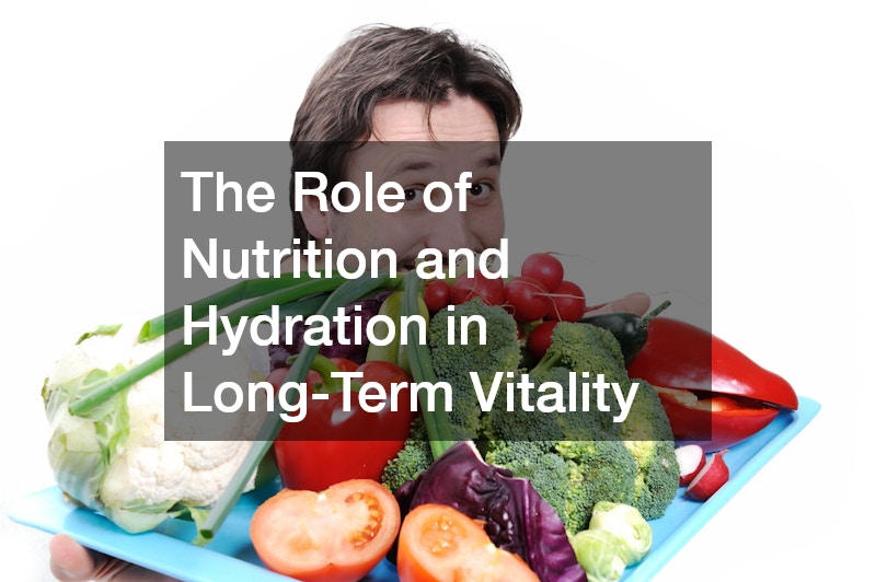 The Role of Nutrition and Hydration in Long-Term Vitality