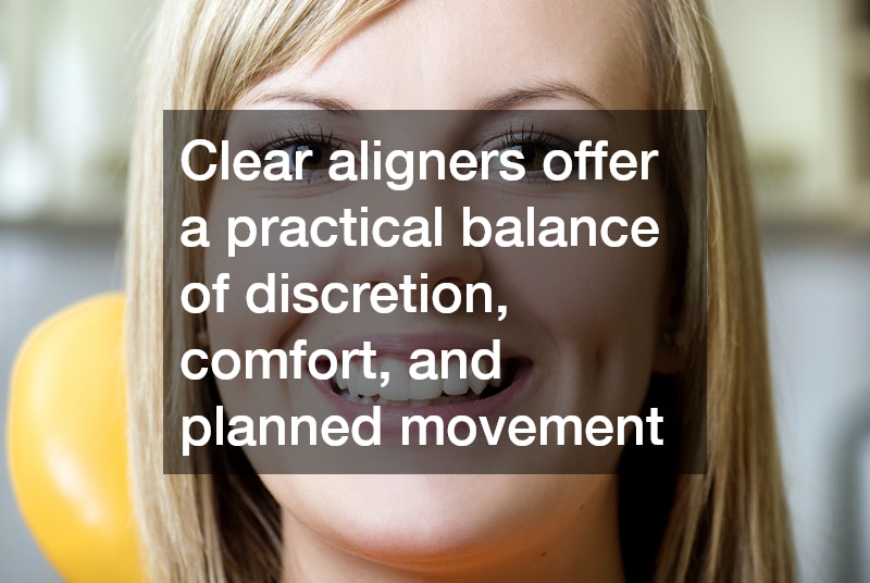 Clear aligners offer a practical balance of discretion, comfort, and planned movement