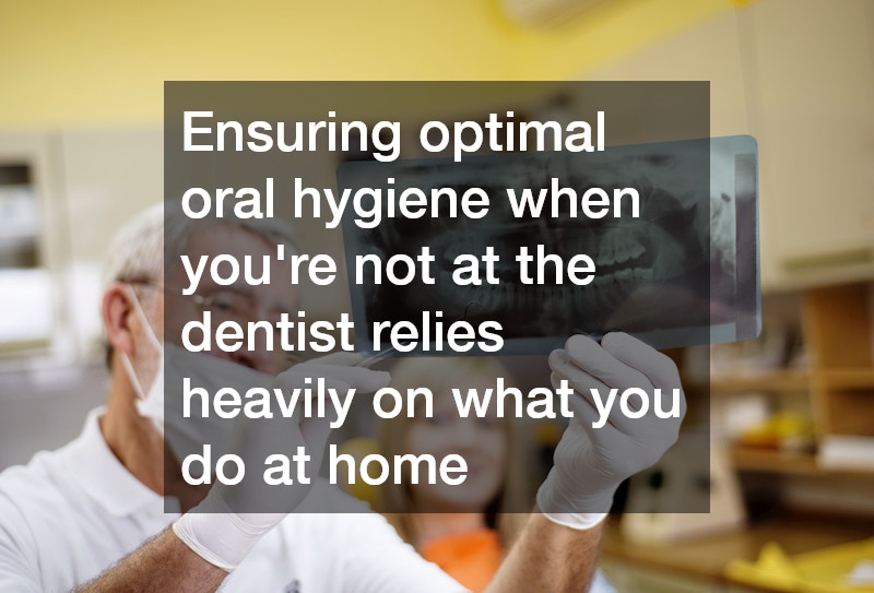 Ensuring optimal oral hygiene when you