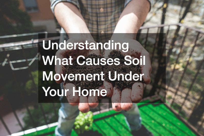 Understanding What Causes Soil Movement Under Your Home