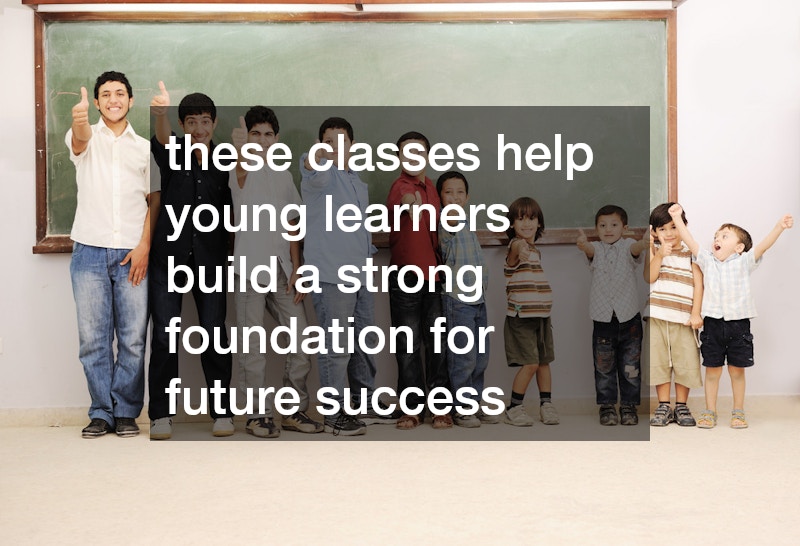 these classes help young learners build a strong foundation for future success
