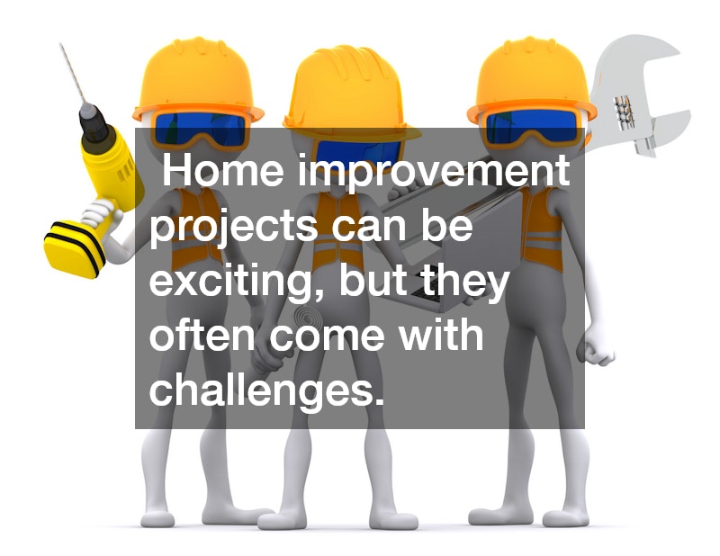 Home improvement projects can be exciting, but they often come with challenges.