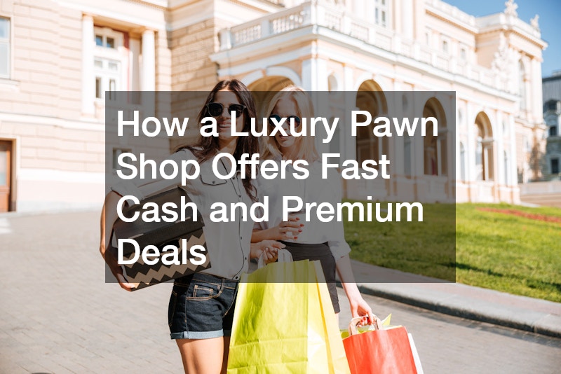 How a Luxury Pawn Shop Offers Fast Cash and Premium Deals