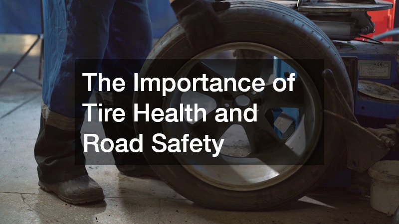 The Importance of Tire Health and Road Safety